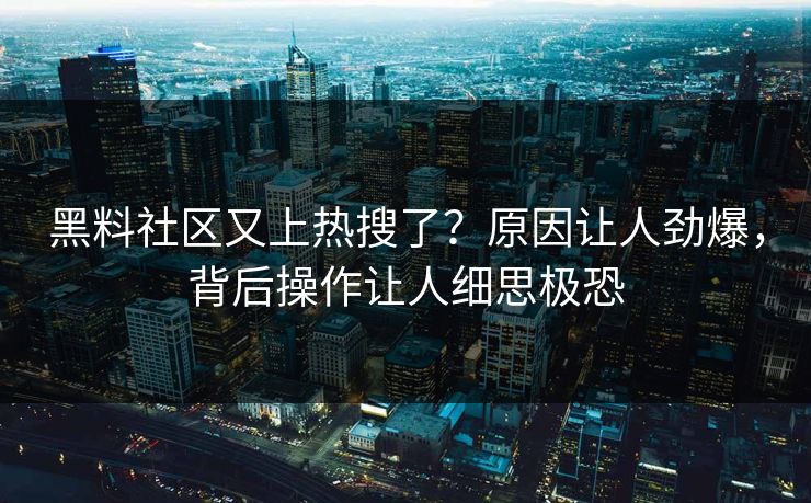 黑料社区又上热搜了？原因让人劲爆，背后操作让人细思极恐