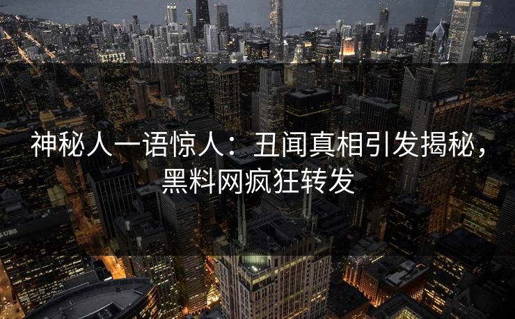 神秘人一语惊人：丑闻真相引发揭秘，黑料网疯狂转发