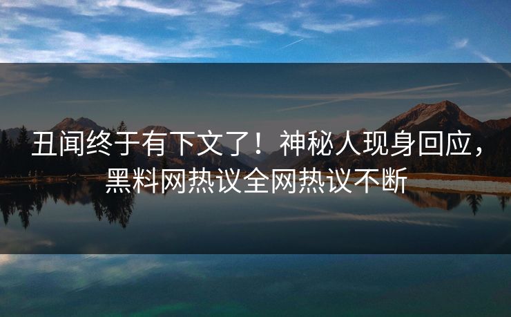 丑闻终于有下文了！神秘人现身回应，黑料网热议全网热议不断