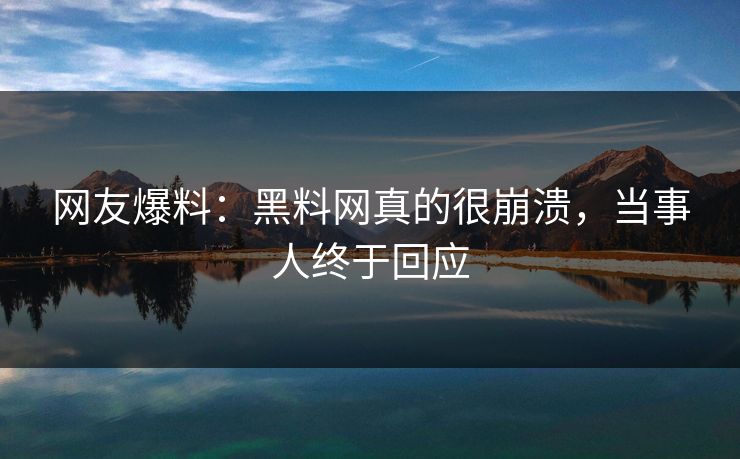 网友爆料：黑料网真的很崩溃，当事人终于回应