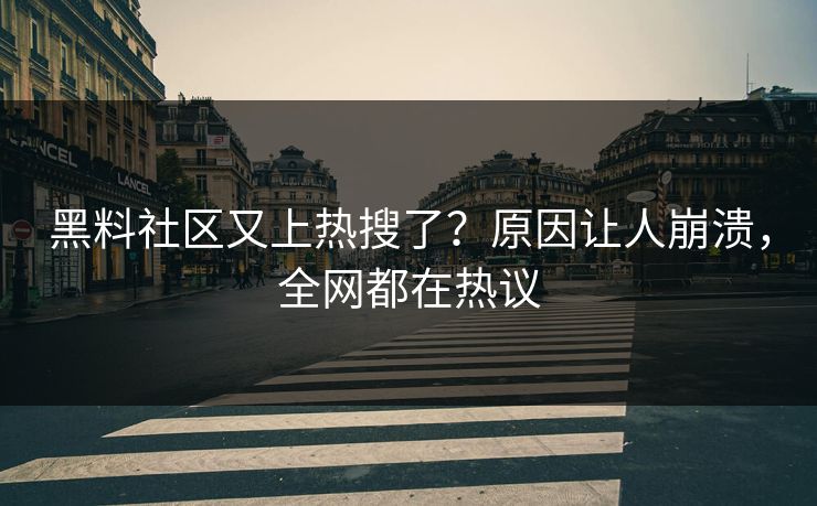 黑料社区又上热搜了？原因让人崩溃，全网都在热议