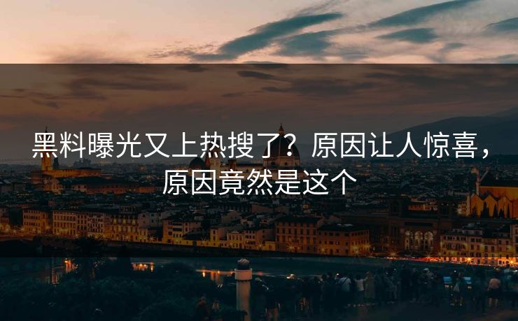 黑料曝光又上热搜了？原因让人惊喜，原因竟然是这个