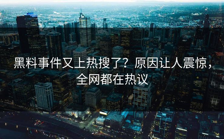 黑料事件又上热搜了？原因让人震惊，全网都在热议