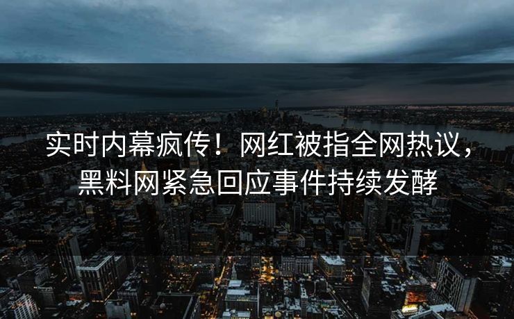 实时内幕疯传！网红被指全网热议，黑料网紧急回应事件持续发酵