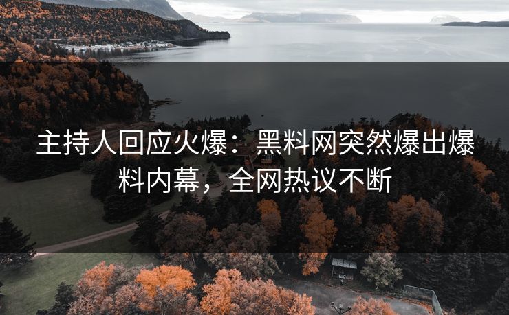 主持人回应火爆：黑料网突然爆出爆料内幕，全网热议不断