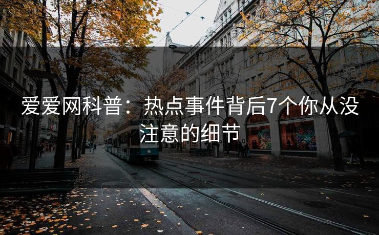 爱爱网科普：热点事件背后7个你从没注意的细节