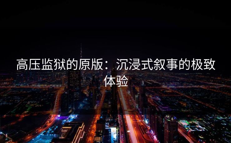 高压监狱的原版：沉浸式叙事的极致体验