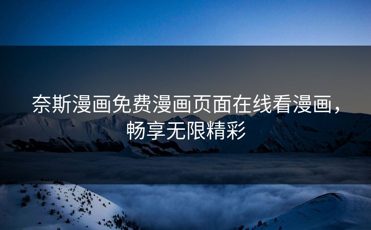 奈斯漫画免费漫画页面在线看漫画，畅享无限精彩