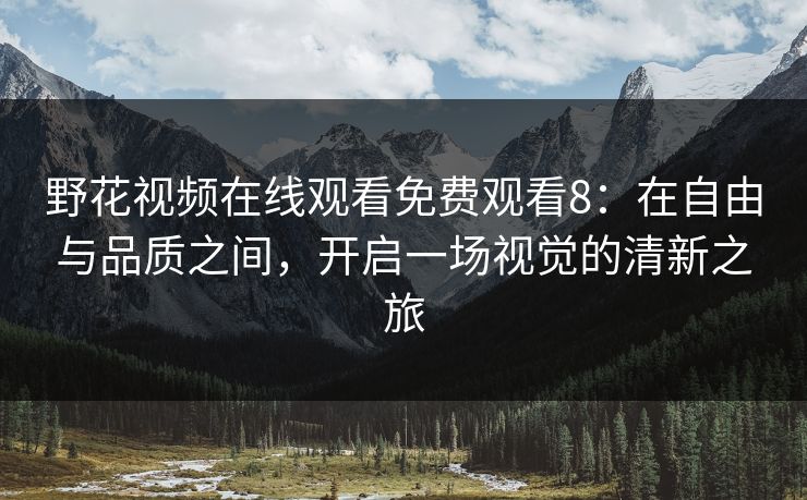 野花视频在线观看免费观看8：在自由与品质之间，开启一场视觉的清新之旅