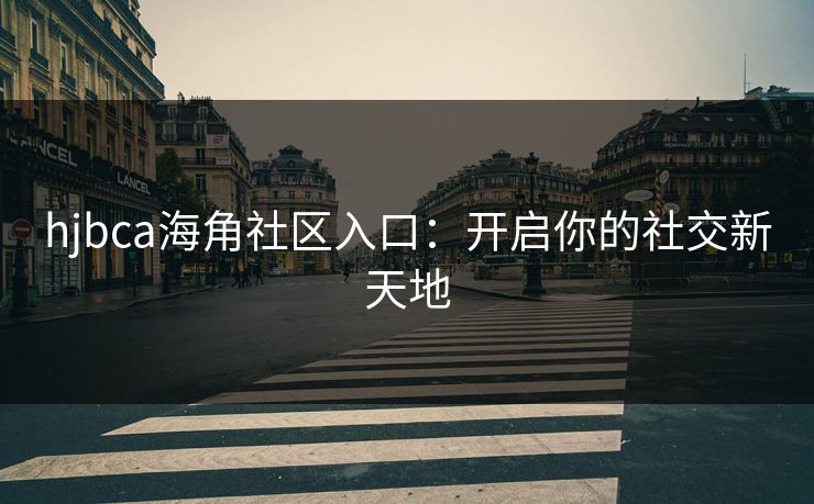 hjbca海角社区入口：开启你的社交新天地