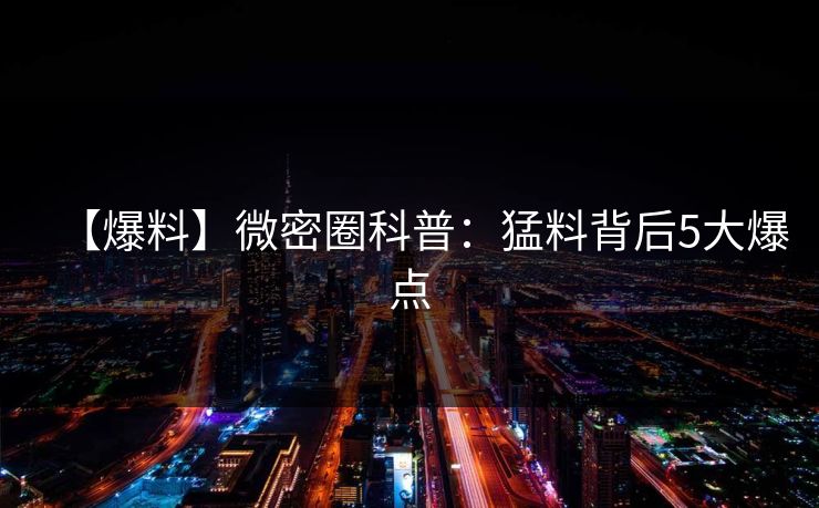 【爆料】微密圈科普：猛料背后5大爆点