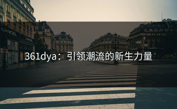 361dya：引领潮流的新生力量