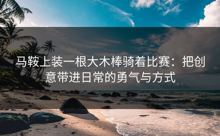 马鞍上装一根大木棒骑着比赛：把创意带进日常的勇气与方式