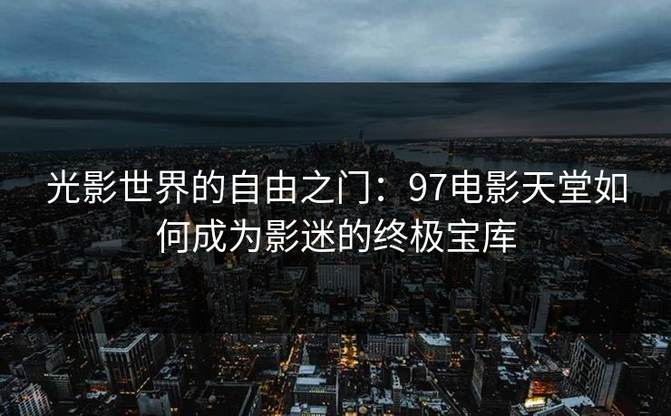 光影世界的自由之门：97电影天堂如何成为影迷的终极宝库
