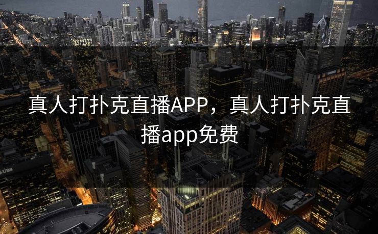 真人打扑克直播APP，真人打扑克直播app免费