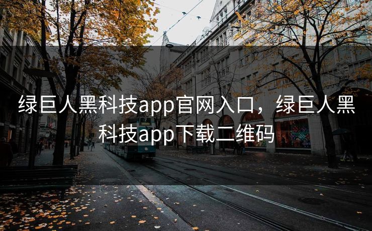 绿巨人黑科技app官网入口，绿巨人黑科技app下载二维码