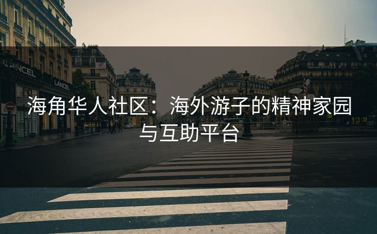 海角华人社区:海外游子的精神家园与互助平台 海角华人社区:海外游子的精神家园与互助平台