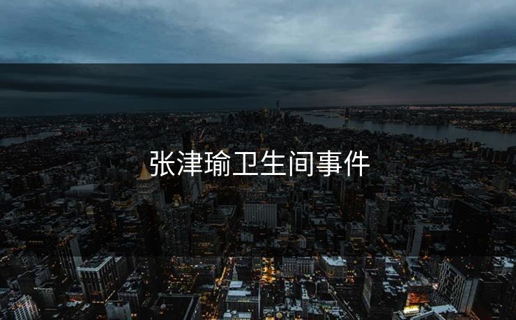 张津瑜卫生间事件