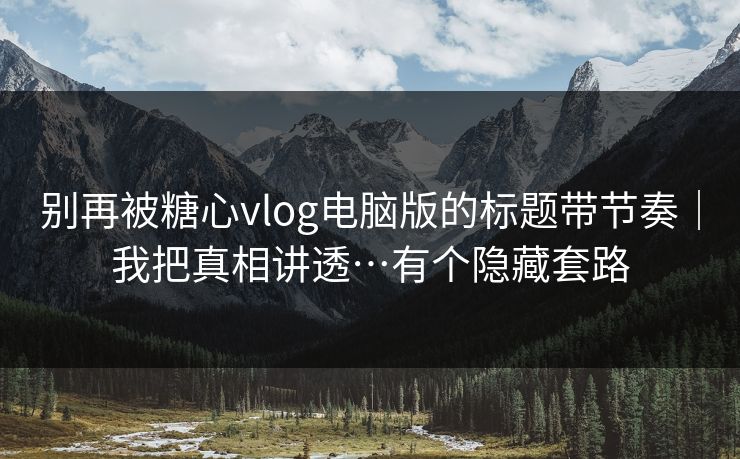 别再被糖心vlog电脑版的标题带节奏|我把真相讲透…有个隐藏套路 别再被糖心vlog电脑版的标题带节奏|我把真相讲透…有个隐藏套路